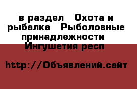  в раздел : Охота и рыбалка » Рыболовные принадлежности . Ингушетия респ.
